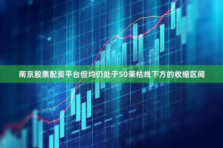 南京股票配资平台但均仍处于50荣枯线下方的收缩区间