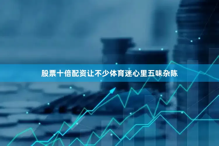 股票十倍配资让不少体育迷心里五味杂陈