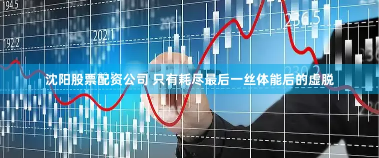 沈阳股票配资公司 只有耗尽最后一丝体能后的虚脱