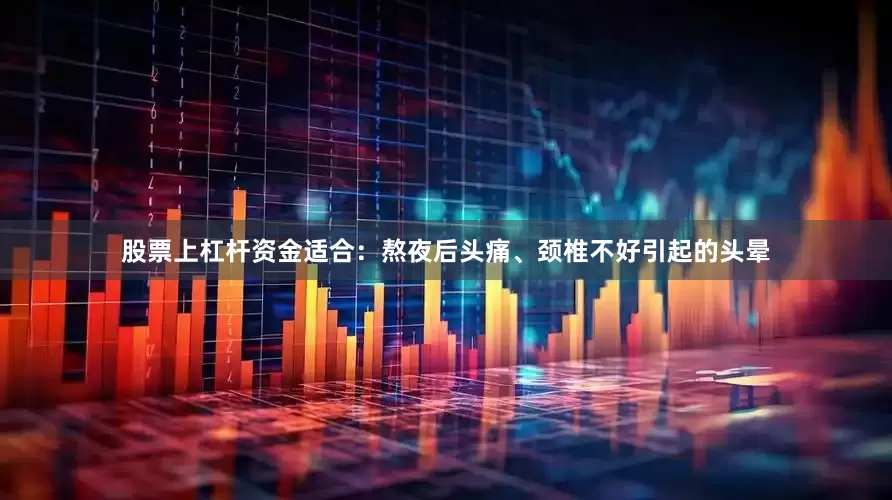 股票上杠杆资金适合：熬夜后头痛、颈椎不好引起的头晕